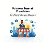 Business Format Franchises: Benefits, Challenges & Success